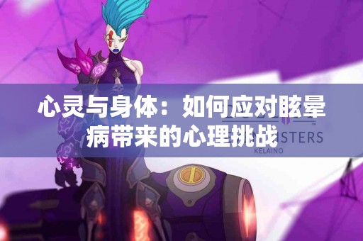 心灵与身体：如何应对眩晕病带来的心理挑战