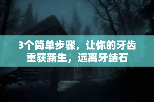 3个简单步骤，让你的牙齿重获新生，远离牙结石