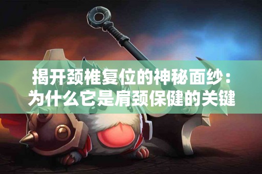 揭开颈椎复位的神秘面纱：为什么它是肩颈保健的关键？