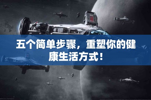 五个简单步骤,重塑你的健康生活方式! 五个简单步骤,重塑你的健康生活方式!