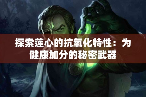 探索莲心的抗氧化特性:为健康加分的秘密武器 探索莲心的抗氧化特性:为健康加分的秘密武器