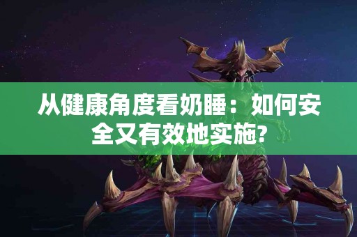 从健康角度看奶睡：如何安全又有效地实施?