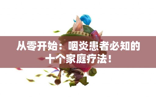 从零开始：咽炎患者必知的十个家庭疗法！