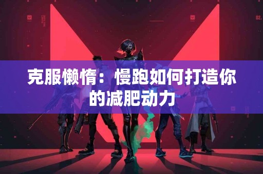 克服懒惰：慢跑如何打造你的减肥动力