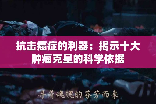 抗击癌症的利器：揭示十大肿瘤克星的科学依据
