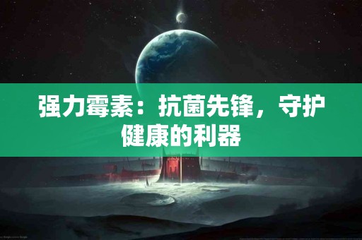 强力霉素：抗菌先锋，守护健康的利器