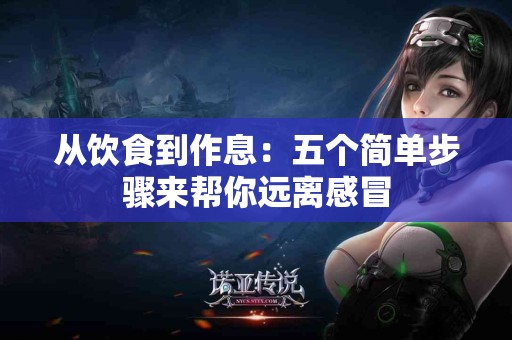 从饮食到作息：五个简单步骤来帮你远离感冒