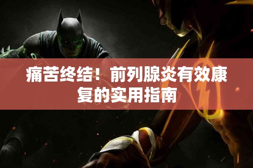 痛苦终结！前列腺炎有效康复的实用指南