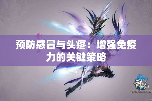 预防感冒与头疼：增强免疫力的关键策略
