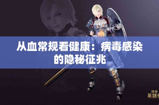 从血常规看健康：病毒感染的隐秘征兆