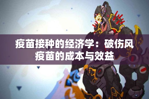 疫苗接种的经济学:破伤风疫苗的成本与效益 疫苗接种的经济学:破伤风疫苗的成本与效益