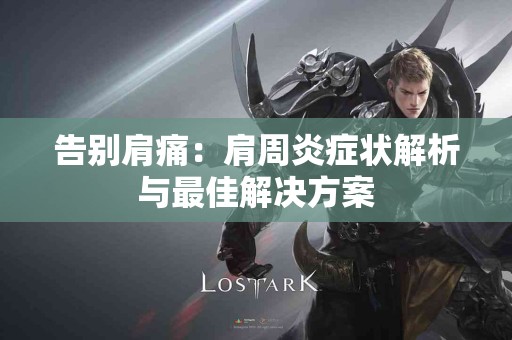 告别肩痛：肩周炎症状解析与最佳解决方案