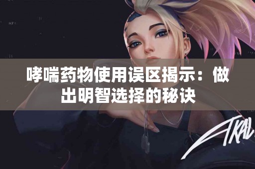 哮喘药物使用误区揭示：做出明智选择的秘诀