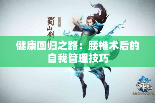 健康回归之路:腰椎术后的自我管理技巧 健康回归之路:腰椎术后的自我管理技巧