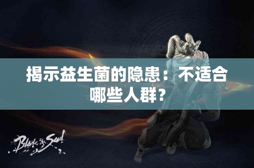 揭示益生菌的隐患：不适合哪些人群？