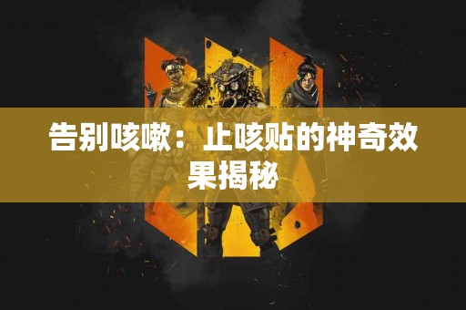 告别咳嗽：止咳贴的神奇效果揭秘