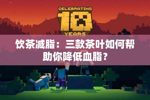 饮茶减脂:三款茶叶如何帮助你降低血脂? 饮茶减脂:三款茶叶如何帮助你降低血脂?