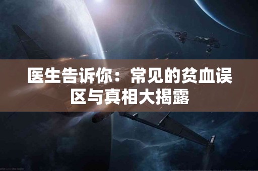 医生告诉你：常见的贫血误区与真相大揭露