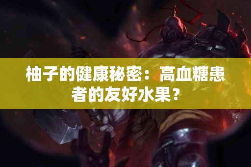 柚子的健康秘密：高血糖患者的友好水果？