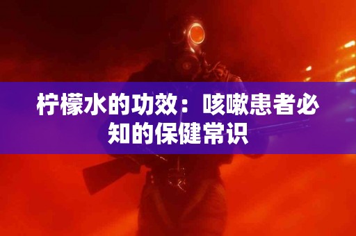 柠檬水的功效：咳嗽患者必知的保健常识