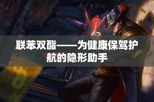 联苯双酯——为健康保驾护航的隐形助手