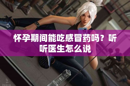 怀孕期间能吃感冒药吗？听听医生怎么说