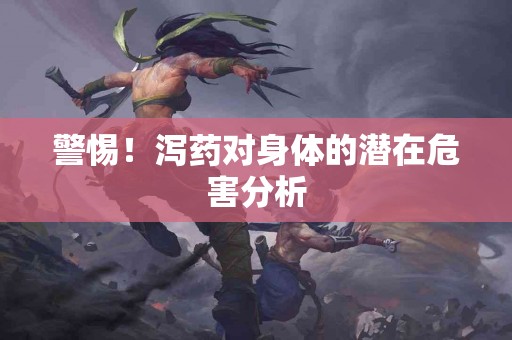 警惕！泻药对身体的潜在危害分析