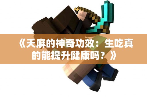 《天麻的神奇功效：生吃真的能提升健康吗？》