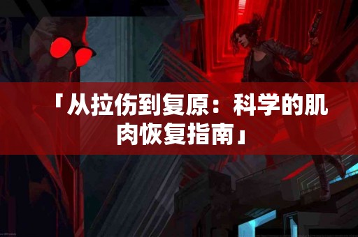 「从拉伤到复原:科学的肌肉恢复指南」 「从拉伤到复原:科学的肌肉恢复指南」