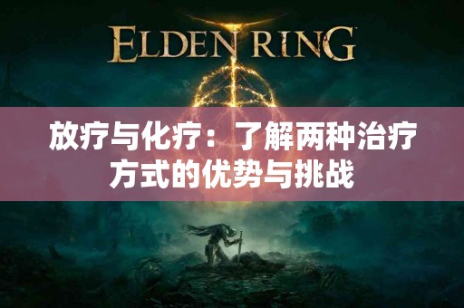 放疗与化疗:了解两种治疗方式的优势与挑战 放疗与化疗:了解两种治疗方式的优势与挑战
