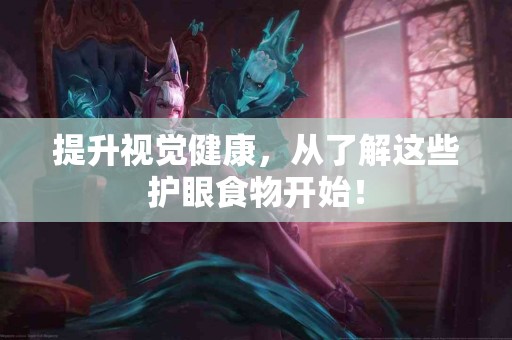 提升视觉健康,从了解这些护眼食物开始! 提升视觉健康,从了解这些护眼食物开始!