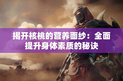 揭开核桃的营养面纱：全面提升身体素质的秘诀