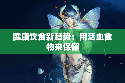 健康饮食新趋势:用活血食物来保健 健康饮食新趋势:用活血食物来保健