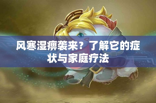 风寒湿痹袭来？了解它的症状与家庭疗法