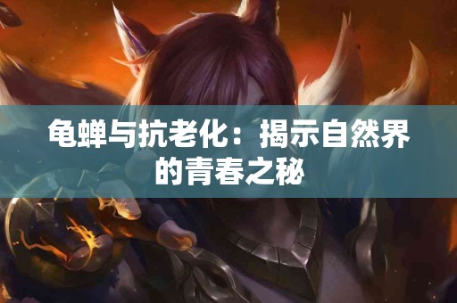 龟蝉与抗老化:揭示自然界的青春之秘 龟蝉与抗老化:揭示自然界的青春之秘