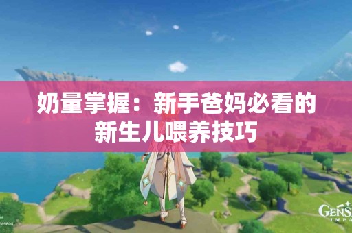 奶量掌握：新手爸妈必看的新生儿喂养技巧