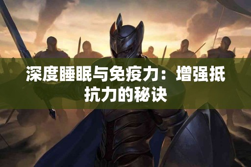 深度睡眠与免疫力：增强抵抗力的秘诀