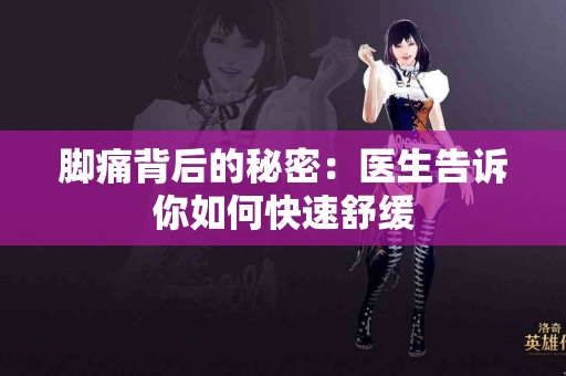 脚痛背后的秘密：医生告诉你如何快速舒缓