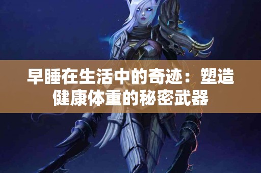 早睡在生活中的奇迹：塑造健康体重的秘密武器