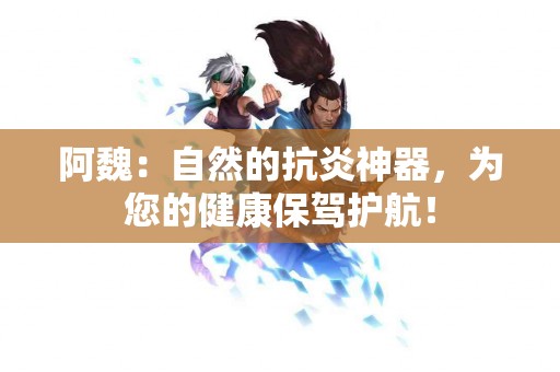 阿魏:自然的抗炎神器,为您的健康保驾护航! 阿魏:自然的抗炎神器,为您的健康保驾护航!