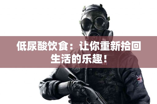 低尿酸饮食：让你重新拾回生活的乐趣！