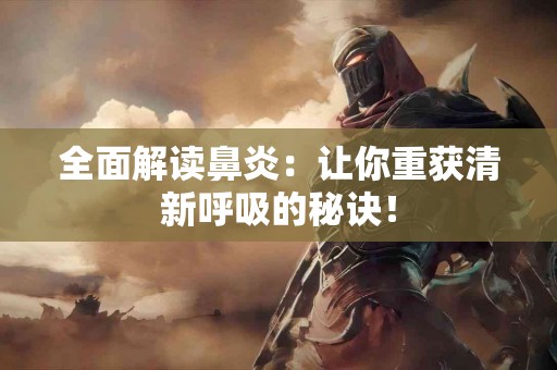 全面解读鼻炎：让你重获清新呼吸的秘诀！