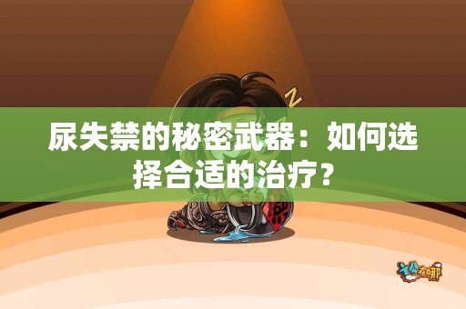 尿失禁的秘密武器：如何选择合适的治疗？