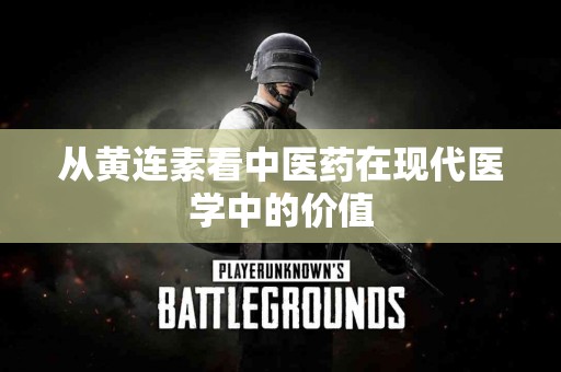 从黄连素看中医药在现代医学中的价值