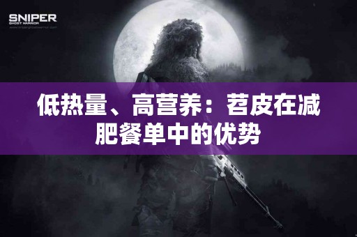 低热量、高营养：苕皮在减肥餐单中的优势