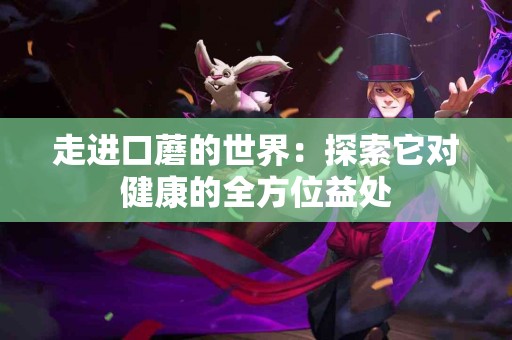 走进口蘑的世界：探索它对健康的全方位益处