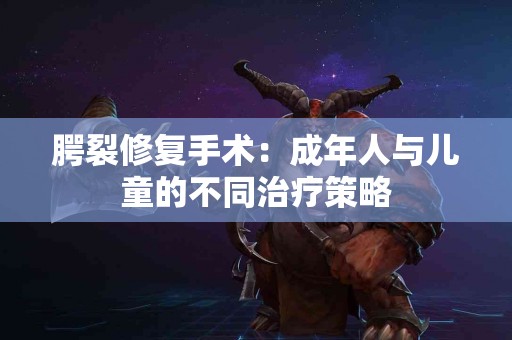 腭裂修复手术：成年人与儿童的不同治疗策略