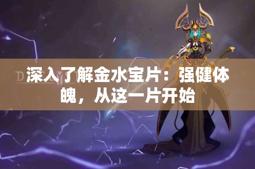 深入了解金水宝片：强健体魄，从这一片开始