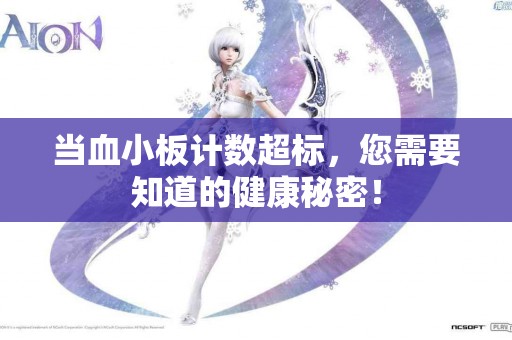 当血小板计数超标,您需要知道的健康秘密! 当血小板计数超标,您需要知道的健康秘密!