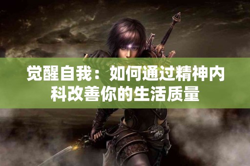 觉醒自我：如何通过精神内科改善你的生活质量